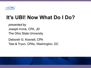 It's UBI! Now What Do I Do?
presented by
Joseph Irvine, CPA, JD
The Ohio State University

Deborah G. Kosnett, CPA
Tate & Tryon, CPAs, Washington, DC
 