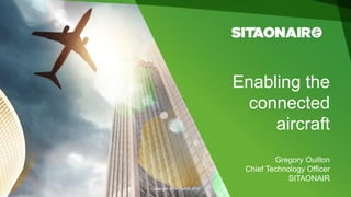 Copyright SITAONAIR 2016
Enabling the
connected
aircraft
Gregory Ouillon
Chief Technology Officer
SITAONAIR
 