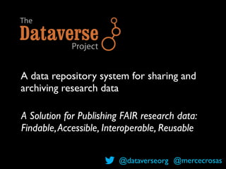 A data repository system for sharing and
archiving research data
A Solution for Publishing FAIR research data:
Findable,Accessible, Interoperable, Reusable
@dataverseorg @mercecrosas
 