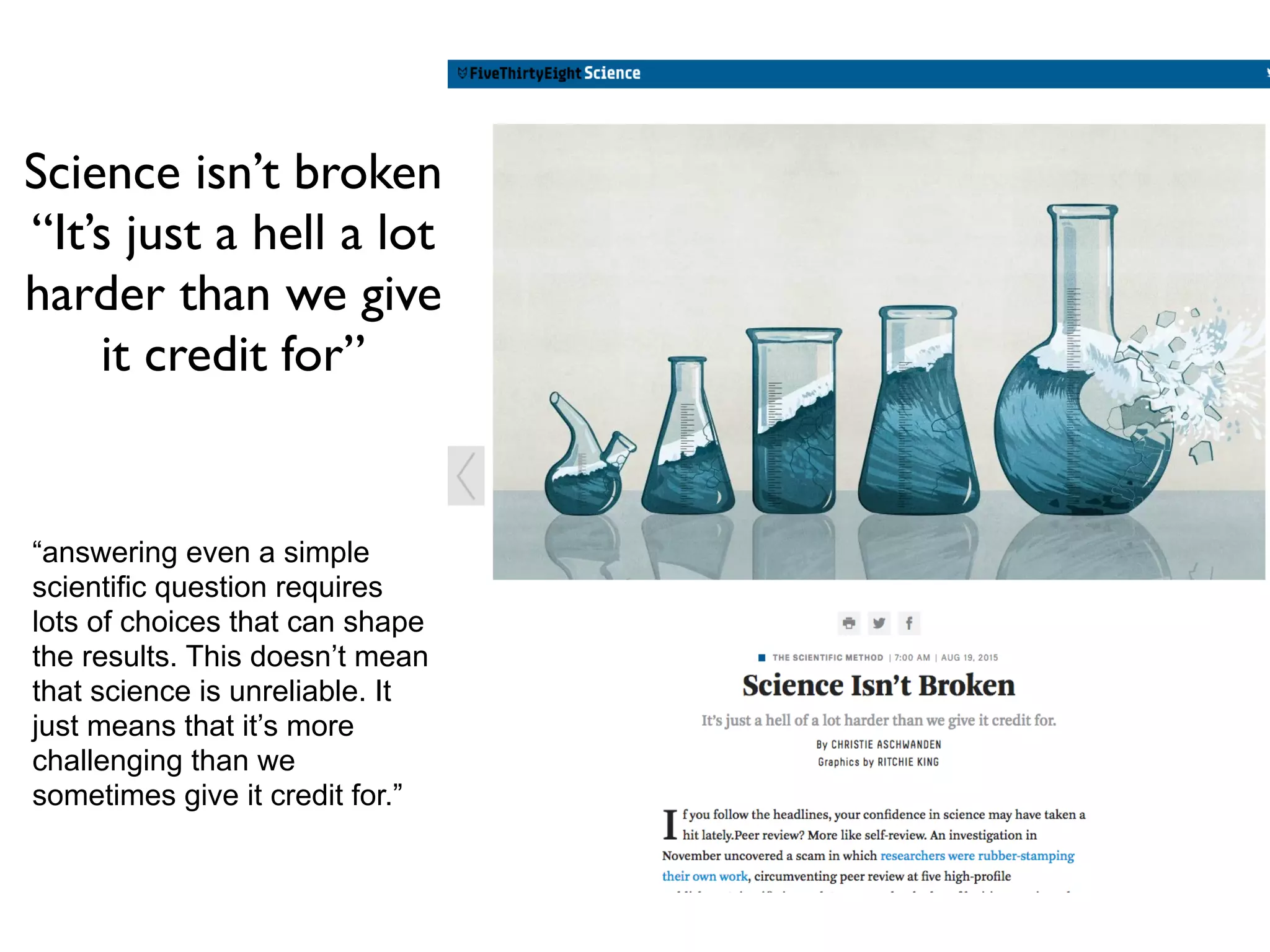 “answering even a simple
scientific question requires
lots of choices that can shape
the results. This doesn’t mean
that science is unreliable. It
just means that it’s more
challenging than we
sometimes give it credit for.”
Science isn’t broken
“It’s just a hell a lot
harder than we give
it credit for”
