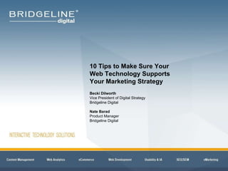 10 Tips to Make Sure Your  Web Technology Supports  Your Marketing Strategy Becki Dilworth Vice President of Digital Strategy Bridgeline Digital Nate Barad Product Manager Bridgeline Digital 