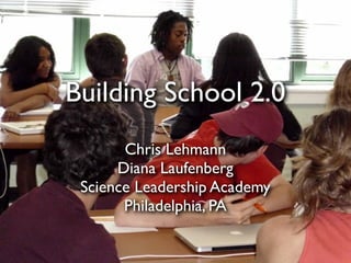 Building School 2.0
       Chris Lehmann
      Diana Laufenberg
 Science Leadership Academy
       Philadelphia, PA
 