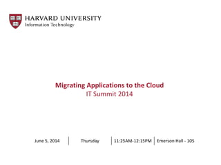 Migrating Applications to the Cloud
IT Summit 2014
June 5, 2014 Thursday 11:25AM-12:15PM Emerson Hall - 105
 