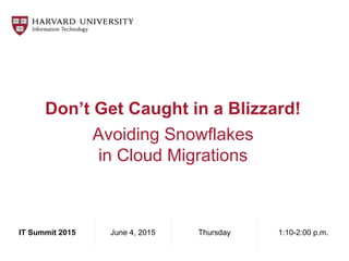 Don’t Get Caught in a Blizzard!
Avoiding Snowflakes
in Cloud Migrations
IT Summit 2015 June 4, 2015 Thursday 1:10-2:00 p.m.
 
