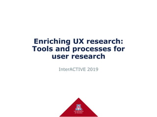 Enriching UX research:
Tools and processes for
user research
InterACTIVE 2019
 