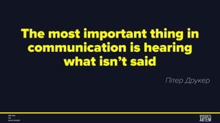 The most important thing in
communication is hearing
what isn’t said
Пітер Друкер
 