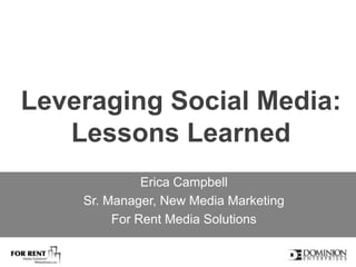 Leveraging Social Media:Lessons Learned Erica Campbell Sr. Manager, New Media Marketing  For Rent Media Solutions 