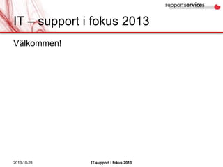 IT – support i fokus 2013
Välkommen!

2013-10-28

IT-support i fokus 2013

 