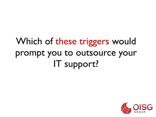 Which of these triggers would
prompt you to outsource your
        IT support?
 