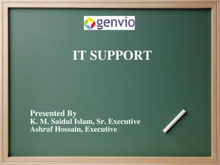 IT SUPPORT
Presented By
K. M. Saidul Islam, Sr. Executive
Ashraf Hossain, Executive
 