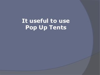 It useful to use
 Pop Up Tents
 