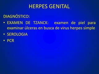 HERPES GENITAL
DIAGNÓSTICO:
• EXAMEN DE TZANCK: examen de piel para
examinar úlceras en busca de virus herpes simple
• SEROLOGIA
• PCR
 