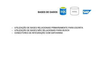 BASES DE DADOS
-  UTILIZAÇÃO DE BASES RELACIONAIS PRIMARIAMENTE PARA ESCRITA
-  UTILIZAÇÃO DE BASES NÃO RELACIONAIS PARA BUSCA
-  CONECTORES DE INTEGRAÇÃO COM SAP/HANNA
 