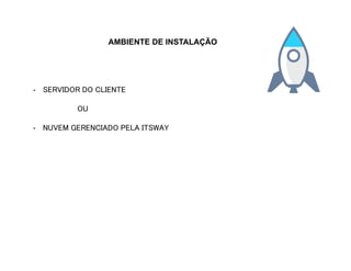 AMBIENTE DE INSTALAÇÃO
-  SERVIDOR DO CLIENTE
OU
-  NUVEM GERENCIADO PELA ITSWAY
 