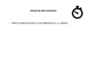 PRAZO DE IMPLANTAÇÃO
-  TEMPO DE IMPLANTAÇÃO E CUSTOMIZAÇÃO DE 3 a 4 MESES.
 