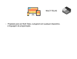 MULTI TELAS
-  Projetado para ser Multi Telas, e plugável com qualquer dispositivo,
e linguagem de programação.
 