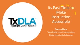 Its Past Time to
Make
Instruction
Accessible
Raymond Rose
Texas Digital Learning Association
Digital Learning Collaborative
 