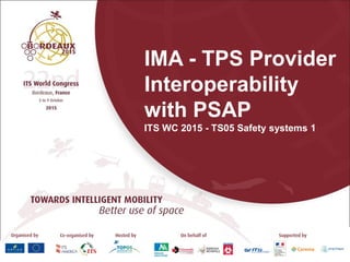IMA - TPS Provider
Interoperability
with PSAP
ITS WC 2015 - TS05 Safety systems 1
 