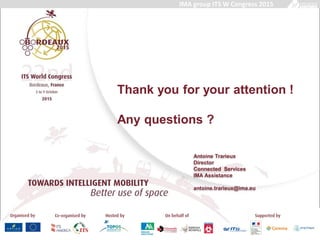 Thank you for your attention !
Any questions ?
IMA group ITS W Congress 2015
Antoine Trarieux
Director
Connected Services
IMA Assistance
antoine.trarieux@ima.eu
 