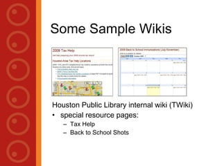 Some Sample Wikis Houston Public Library internal wiki (TWiki) Special resource pages: Tax Help  Back to School Shots  