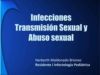 Infecciones
Transmisión Sexual y
Abuso sexual
Herberth Maldonado Briones
Residente I Infectología Pediátrica

 