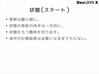状態(ステート)
●
更新は最小限に。
●
状態の更新の向きは一方向に。
●
状態をもつ箇所を切り出す。
●
途中の計算結果は必要になるまでもたない。
 
