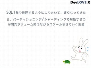 SQL1発で処理するようにしておいて、遅くなってきた
ら、パーティショニング/シャーディングで対処するの
が開発ボリューム抑えながらスケールさせていく近道
 