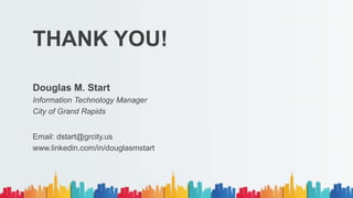 THANK YOU!
Douglas M. Start
Information Technology Manager
City of Grand Rapids
Email: dstart@grcity.us
www.linkedin.com/in/douglasmstart
 