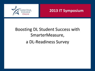 2013 IT Symposium



Boosting DL Student Success with
       SmarterMeasure,
     a DL-Readiness Survey
 