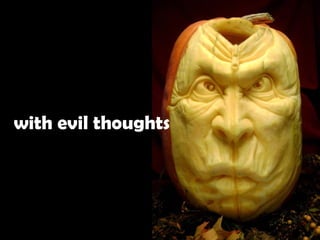 with evil thoughts
 