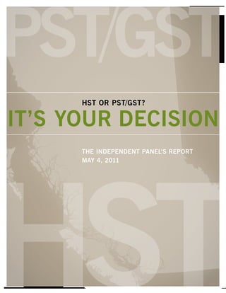 HST or PST/GST?

IT’S YoUr DECISIoN
      THE INDEPENDENT PaNEl’S rEPorT
      MaY 4,2011
 