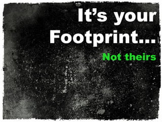 It’s your
Footprint…
     Not theirs
 
