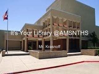 It's Your Library @AMSNTHS Mr. Krasnoff 