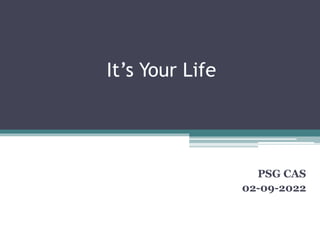 It’s Your Life
PSG CAS
02-09-2022
 