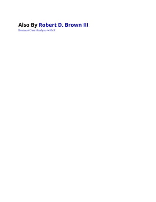 Also By Robert D. Brown III
Business Case Analysis with R
 