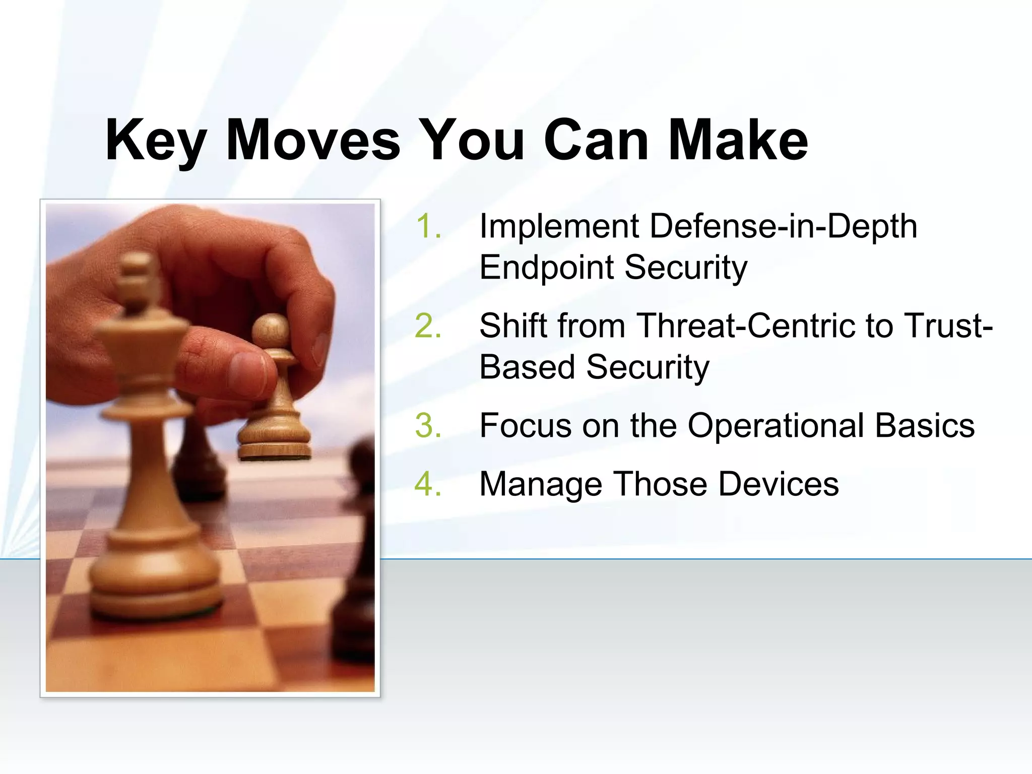 Implement Defense-in-Depth Endpoint Security Shift from Threat-Centric to Trust-Based Security Focus on the Operational Basics Manage Those Devices Key Moves You Can Make 