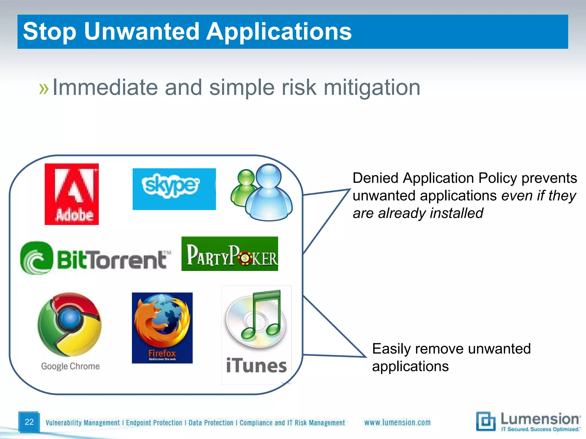 Stop Unwanted Applications Immediate and simple risk mitigation Denied Application Policy prevents unwanted applications  even if they are already installed  Easily remove unwanted applications 