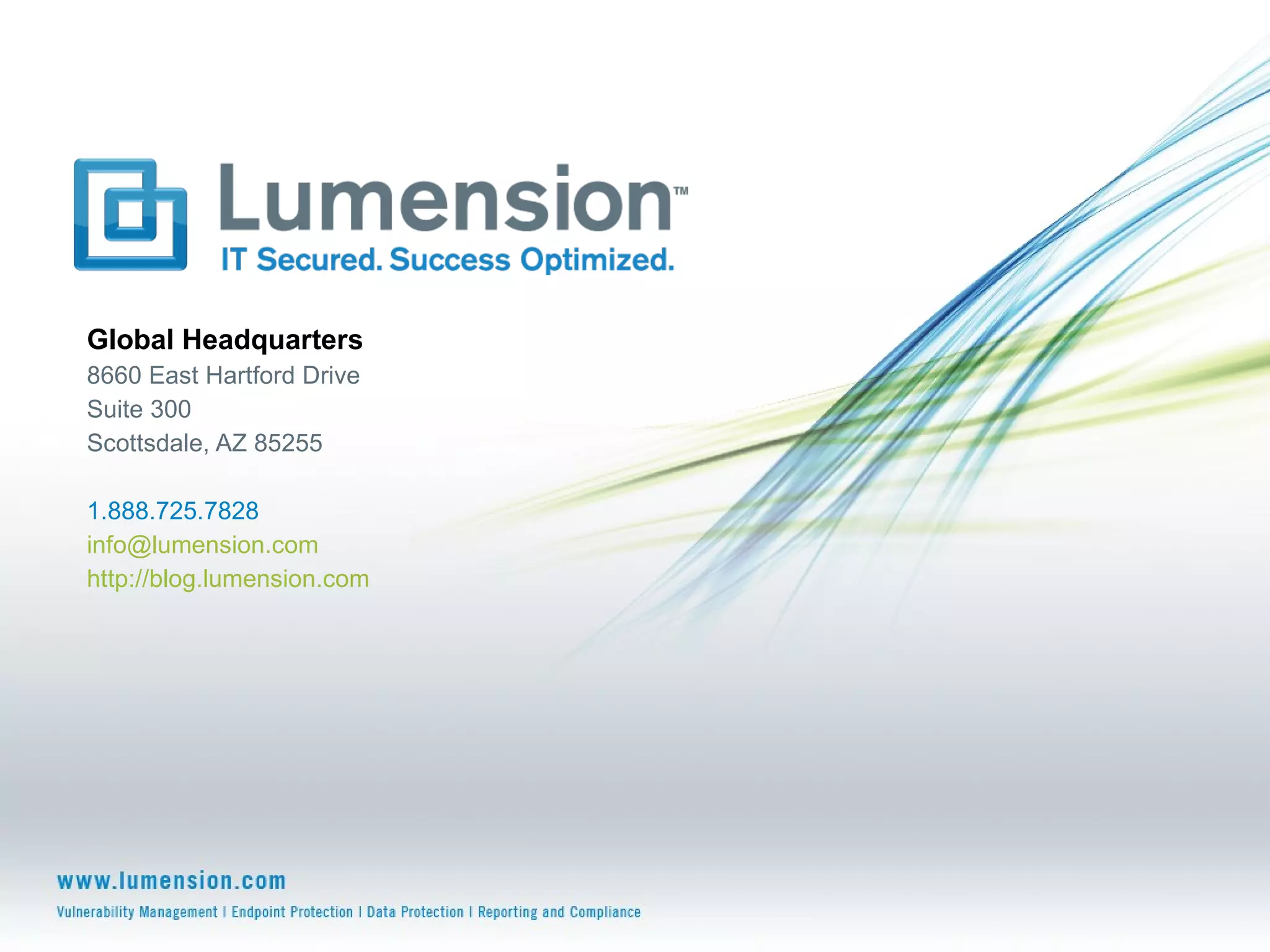 Global Headquarters 8660 East Hartford Drive Suite 300 Scottsdale, AZ 85255 1.888.725.7828 [email_address]   http://blog.lumension.com   