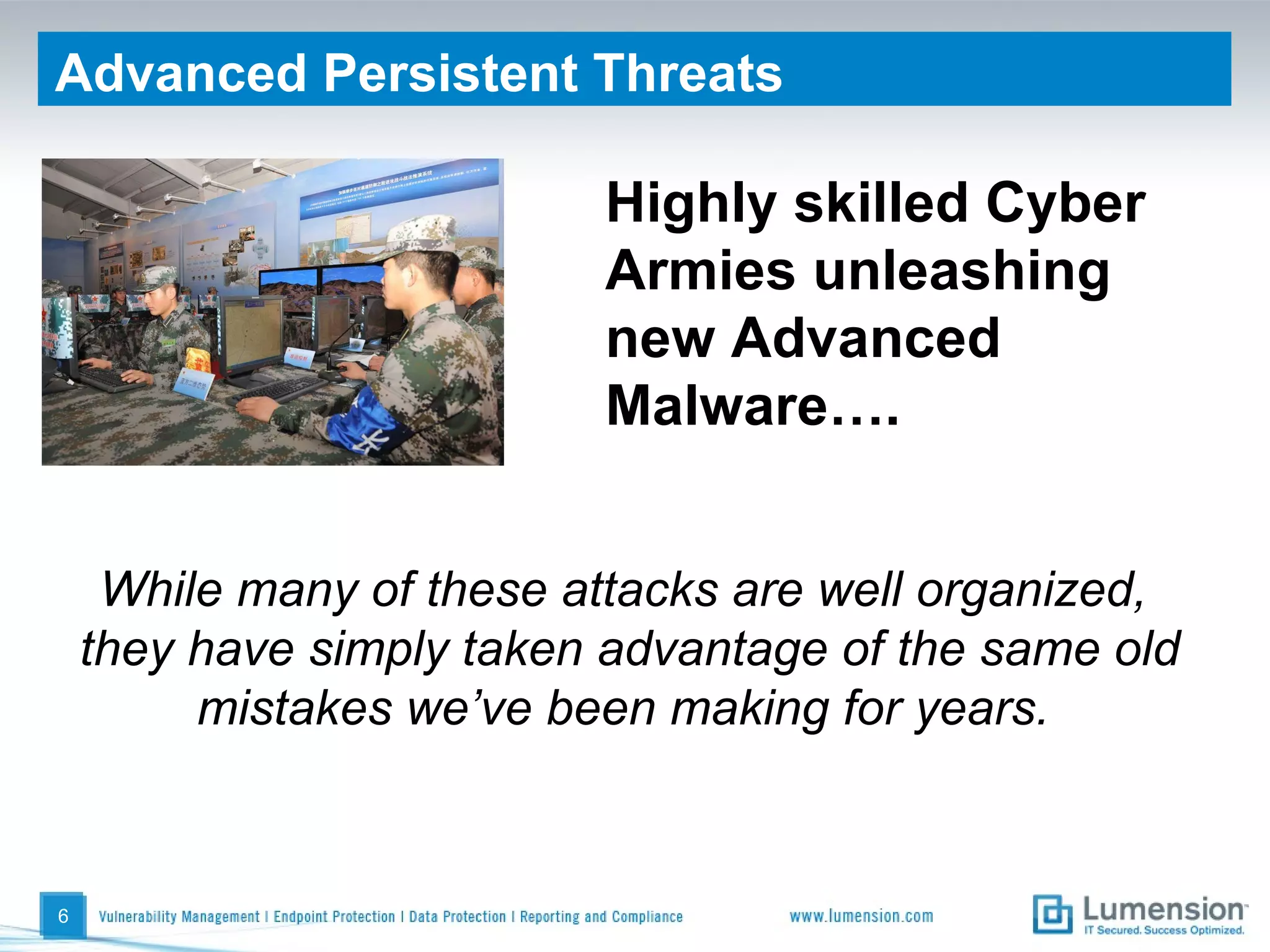 Advanced Persistent Threats Highly skilled Cyber Armies unleashing new Advanced Malware…. While many of these attacks are well organized,  they have simply taken advantage of the same old mistakes we’ve been making for years.  