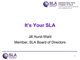 It’s Your SLA

        Jill Hurst-Wahl
Member, SLA Board of Directors


                                 1
 