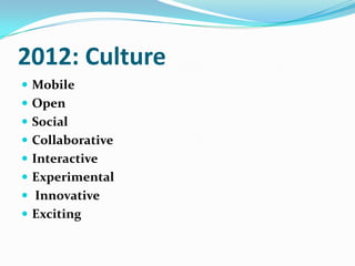 2012: CultureMobileOpen  Social CollaborativeInteractiveExperimental InnovativeExciting