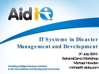 IT Systems in Disaster Management and Development 3 rd  July 2010  SahanaCamp Workshop Michael Howden [email_address] 