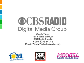 Wendy Taylor Digital Sales Manager CBS Radio Orlando Phone: 407-919-1348 E-Mail: Wendy.Taylor@cbsradio.com 