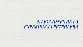 4. LECCIONES DE LA
EXPERIENCIA PETROLERA
 
