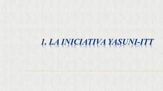 1. LA INICIATIVA YASUNI-ITT
 