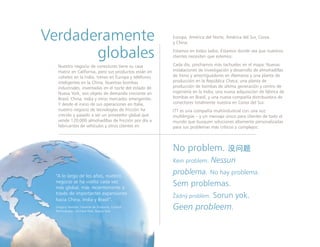Europa, América del Norte, América del Sur, Corea
y China.
Estamos en todos lados. Estamos donde sea que nuestros
clientes necesiten que estemos.
Cada día, pinchamos más tachuelas en el mapa: Nuevas
instalaciones de investigación y desarrollo de almohadillas
de freno y amortiguadores en Alemania y una planta de
producción en la República Checa; una planta de
producción de bombas de última generación y centro de
ingeniería en la India; una nueva adquisición de fábrica de
bombas en Brasil, y una nueva compañía distribuidora de
conectores totalmente nuestra en Corea del Sur.
ITT es una compañía multiindustrial con una voz
multilingüe – y un mensaje único para clientes de todo el
mundo que busquen soluciones altamente personalizadas
para sus problemas más críticos y complejos:
Nuestro negocio de conectores tiene su casa
matriz en California, pero sus productos están en
cohetes en la India, trenes en Europa y teléfonos
inteligentes en la China. Nuestras bombas
industriales, inventadas en el norte del estado de
Nueva York, son objeto de demanda creciente en
Brasil, China, India y otros mercados emergentes.
Y desde el inicio de sus operaciones en Italia,
nuestro negocio de tecnologías de fricción ha
crecido y pasado a ser un proveedor global que
vende 120,000 almohadillas de fricción por día a
fabricantes de vehículos y otros clientes en
Verdaderamente
globales
“A lo largo de los años, nuestro
negocio se ha vuelto cada vez
más global, más recientemente a
través de importantes expansiones
hacia China, India y Brasil”.
Gregory Herman, Gerente de Producto, Control
Technologies, Orchard Park, Nueva York
 