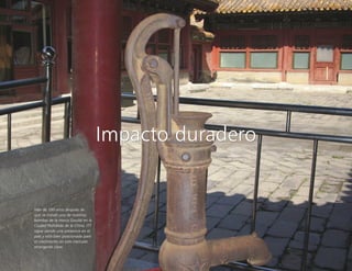 Impacto duradero
Más de 100 años después de
que se instaló una de nuestras
bombas de la marca Goulds en la
Ciudad Prohibida de la China, ITT
sigue siendo una presencia en el
país y está bien posicionada para
el crecimiento en este mercado
emergente clave.
Impacto duradero
 