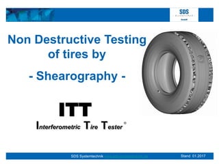 SDS Systemtechnik www.sds-systemtechnik.de Stand 01.2017
Non Destructive Testing
of tires by
- Shearography -
ITT
Interferometric Tire Tester
®
 