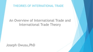 THEORIES OF INTERNATIONAL TRADE
An Overview of International Trade and
International Trade Theory
Joseph Owusu,PhD
 