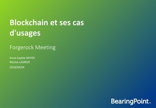 Blockchain et	ses cas
d'usages
Anne-Sophie	MEYER
Nicolas	LAGREZE
2018/04/04
Forgerock Meeting
 